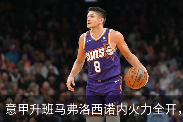 意甲升班马弗洛西诺内火力全开，狂胜莱切后进入前六名