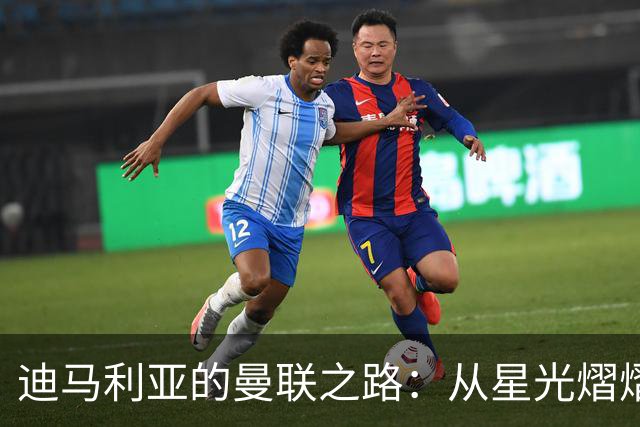 迪马利亚的曼联之路：从星光熠熠到黯然离场