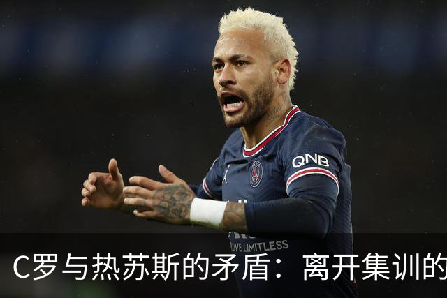 C罗与热苏斯的矛盾：离开集训的背后